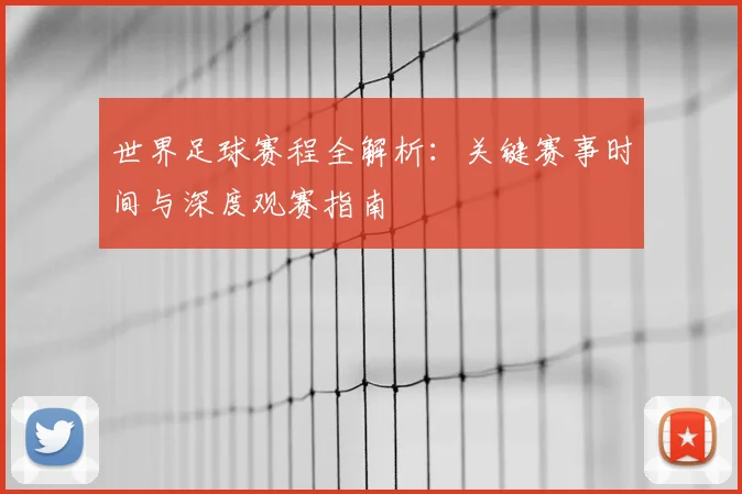 世界足球赛程全解析：关键赛事时间与深度观赛指南