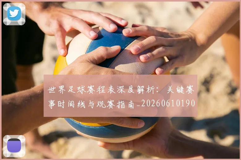 世界足球赛程表深度解析:关键赛事时间线与观赛指南_20260610190231