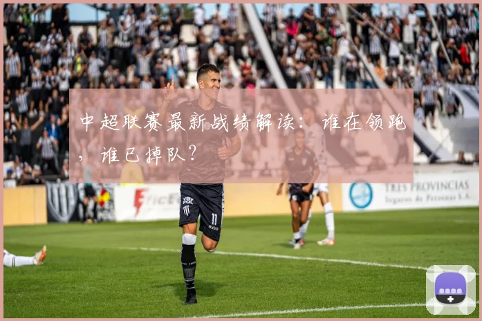 中超联赛最新战绩解读:谁在领跑,谁已掉队?