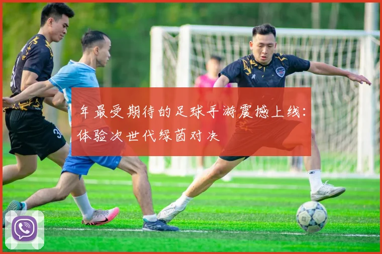 年最受期待的足球手游震撼上线:体验次世代绿茵对决