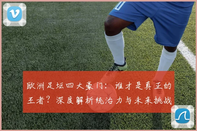 欧洲足坛四大豪门：谁才是真正的王者？深度解析统治力与未来挑战
