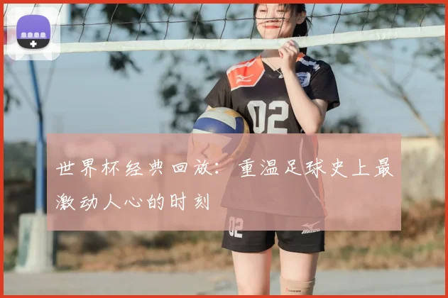 世界杯经典回放：重温足球史上最激动人心的时刻