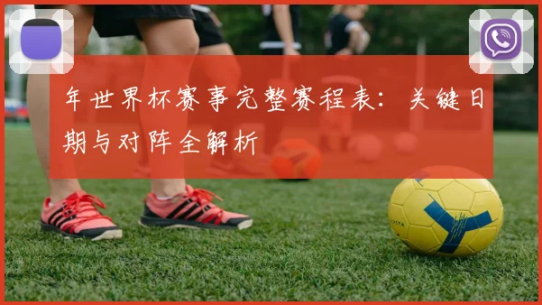 年世界杯赛事完整赛程表：关键日期与对阵全解析