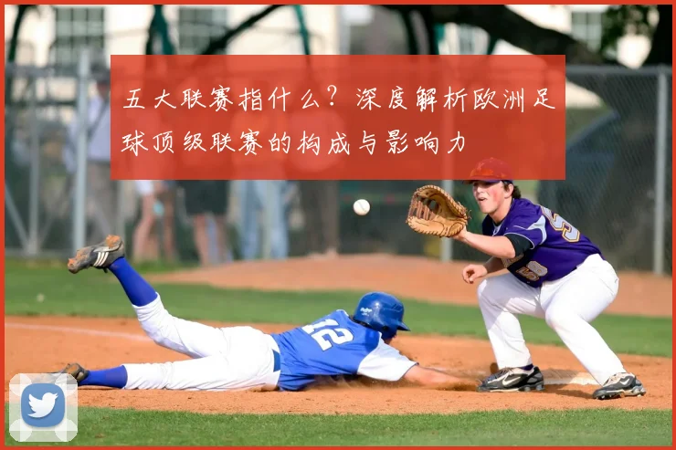 五大联赛指什么？深度解析欧洲足球顶级联赛的构成与影响力