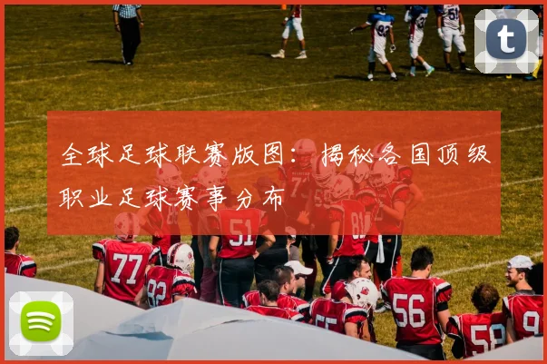 全球足球联赛版图:揭秘各国顶级职业足球赛事分布