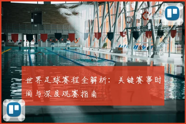 世界足球赛程全解析：关键赛事时间与深度观赛指南